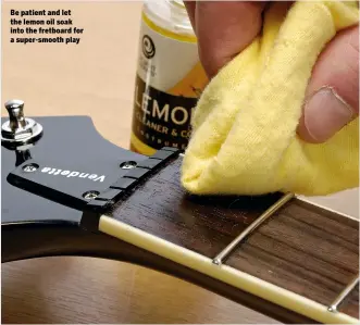  ??  ?? Be patient and let the lemon oil soak into the fretboard for a super-smooth play