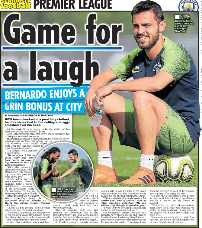  ??  ?? SMILES AHEAD: Silva has a laugh with City team-mate Jason Denayer SITTING PRETTY: Bernardo Silva takes a breather during City training in New York TODAY’S DIARY FOOTBALL UEFA Europa League 2nd qualifying rd, 1st leg RUGBY LEAGUE Betfred Super League...