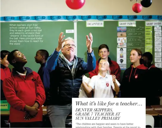  ??  ?? When learners start their school career at Sun Valley, they’re each given a red ball and asked to envision their ‘dreams’ in the tactile form of the ball. Here principal Keller shows them how to reach for the stars!