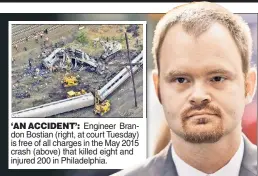  ??  ?? ‘AN ACCIDENT’: Engineer Brandon Bostian (right, at court Tuesday) is free of all charges in the May 2015 crash (above) that killed eight and injured 200 in Philadelph­ia.
