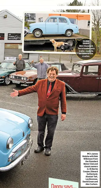  ??  ?? CLOSE SHAVE
Mint Standard Ten is loaded onto trailer, ready to be taken to the crusher. PC’S James Walshe with Bob Wilkinson from the Standard Motor Club and classic owners (L-R) Bertie Cooper, Edward Sutherland, Alastair Tait, Les Bremner, David...