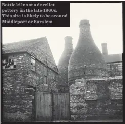  ??  ?? Bottle kilns at a derelict pottery in the late 1960s. This site is likely to be around Middleport or Burslem