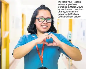  ??  ?? The Help Your Hospital Heroes appeal was launched in March 2020 by Nottingham Hospitals Charity, whose chief executive is Barbara Cathcart (inset below)