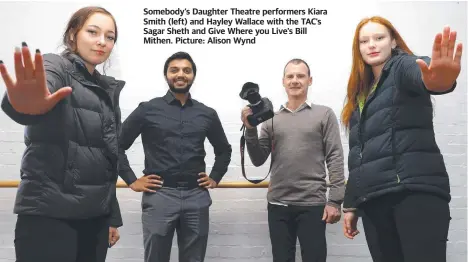 ?? ?? Somebody’s Daughter Theatre performers Kiara Smith (left) and Hayley Wallace with the TAC’s Sagar Sheth and Give Where you Live’s Bill Mithen. Picture: Alison Wynd