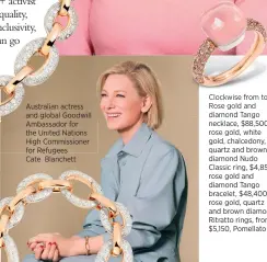  ??  ?? Australian actress and global Goodwill Ambassador for the United Nations High Commission­er for Refugees Cate Blanchett
Clockwise from top: Rose gold and diamond Tango necklace, $88,500; rose gold, white gold, chalcedony, quartz and brown diamond Nudo Classic ring, $4,850; rose gold and diamond Tango bracelet, $48,400; rose gold, quartz and brown diamond Ritratto rings, from $5,150, Pomellato