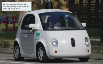  ??  ?? Autonomous vehicles such as the Google Waymo are expected to be big users of 5G.