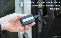  ??  ?? Two-sided tape was used to mount the control unit to the dash inner structure.