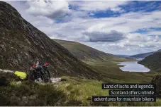  ??  ?? Land of lochs and legends, Scotland o ers infinite adventures for mountain bikers