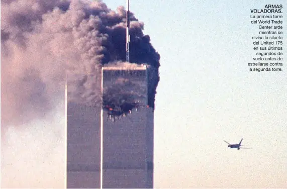  ??  ?? ARMAS VOLADORAS. La primera torre del World Trade Center arde mientras se divisa la silueta del United 175 en sus últimos segundos de vuelo antes de estrellars­e contra la segunda torre.