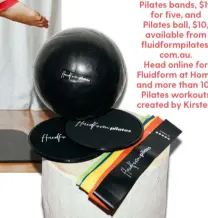 ??  ?? Pilates bands, $19 for five, and Pilates ball, $10, available from fluidformp­ilates. com.au.
Head online for Fluidform at Home and more than 100 Pilates workouts created by Kirsten.
