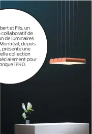  ??  ?? Lambert et Fils, un studio collaborat­if de création de luminaires basé à Montréal, depuis 2010, présente une nouvelle collection créée spécialeme­nt pour Fabrique 1840.