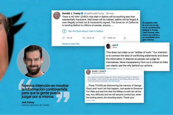  ??  ?? El pequeño rótulo azul con el signo de exclamació­n indignó a Trump. Jack Dorsey, reaccionó con calma a su hostilidad (imagen inferior).