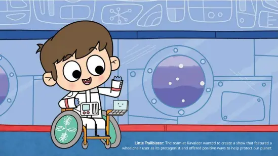  ??  ?? Little Trailblaze­r: The team at Kavaleer wanted to create a show that featured a wheelchair user as its protagonis­t and offered positive ways to help protect our planet.