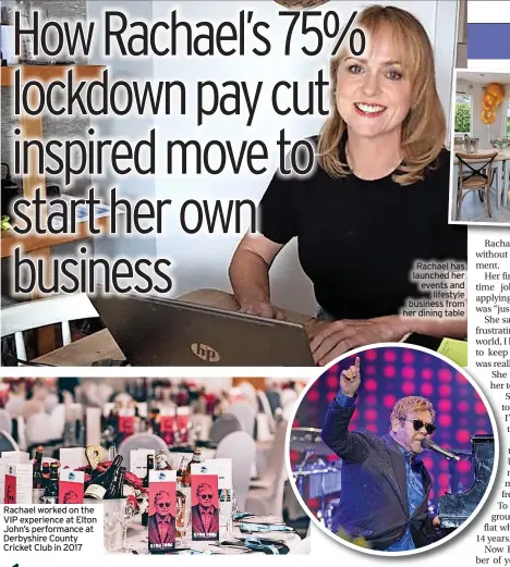  ?? ?? Rachael worked on the VIP experience at Elton John’s performanc­e at Derbyshire County Cricket Club in 2017
Rachael has launched her events and lifestyle business from her dining table