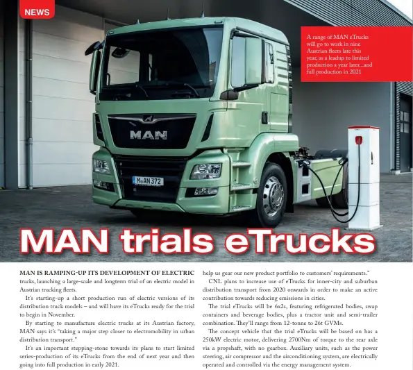  ??  ?? A range of MAN eTrucks will go to work in nine Austrian eets late this year, as a leadup to limited production a year later...and full production in 2021