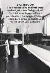  ??  ?? BATHROOM The Vitrolite tiling and bath were retained, with new fittings added. Get this look with polished black porcelain tiles, £19.95sq m, Walls and floors. for a similar pedestal basin try the savoy, £60, Bathstore