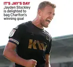  ?? ?? IT’S JAY’S DAY Jayden Stockley is delighted to bag Charlton’s winning goal