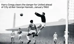  ??  ?? Harry Gregg clears the danger for United ahead of City striker George Hannah, January 1960