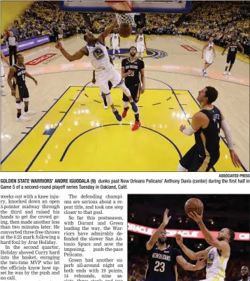  ?? ASSOCIATED PRESS ?? GOLDEN STATE WARRIORS’ ANDRE IGUODALA (9) dunks past New Orleans Pelicans’ Anthony Davis (center) during the first half in Game 5 of a second-round playoff series Tuesday in Oakland, Calif.