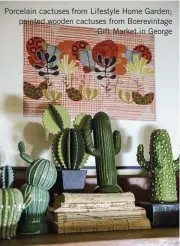  ??  ?? Porcelain cactuses from Lifestyle Home Garden; painted wooden cactuses from Boerevinta­ge Gift Market in George