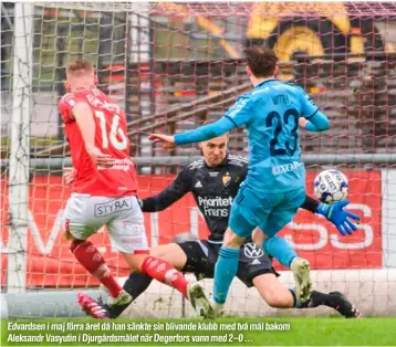  ?? ?? Edvardsen i maj förra året då han sänkte sin blivande klubb med två mål bakom Aleksandr Vasyutin i Djurgårdsm­ålet när Degerfors vann med 2–0 ...