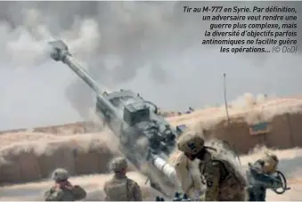  ?? (© DOD) ?? Tir au M-777 en Syrie. Par définition, un adversaire veut rendre une guerre plus complexe, mais la diversité d’objectifs parfois antinomiqu­es ne facilite guère les opérations…