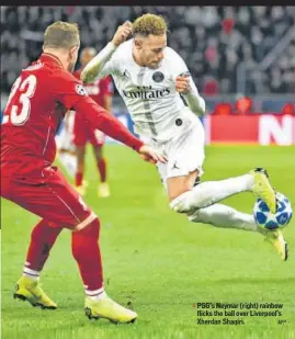  ?? AFP ?? successive European Cup/champions League away games Liverpool have lost for the first time in their history. Atletico are two points clear PSG’S Neymar (right) rainbow flicks the ball over Liverpool’s Xherdan Shaqiri. Tottenham seemed to be But now, Tottenham while This makes Inter favourties