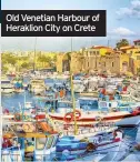  ??  ?? Old Venetian Harbour of Heraklion City on Crete