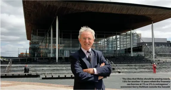  ??  ?? ‘The idea that Wales should be paying nearly 15% for another 15 years when the Treasury can borrow at 1% or 2% is outrageous’ – economist Gerry Holtham outside the Senedd