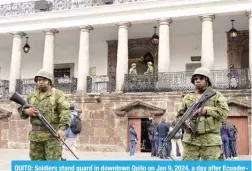  ?? -- AFP ?? QUITO: Soldiers stand guard in downtown Quito on Jan 9, 2024, a day after Ecuadorean President Daniel Noboa declared a state of emergency.