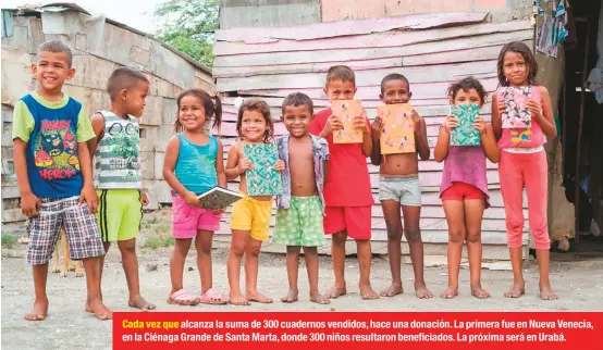  ??  ?? Cada vez que alcanza la suma de 300 cuadernos vendidos, hace una donación. La primera fue en Nueva Venecia, en la Ciénaga Grande de Santa Marta, donde 300 niños resultaron beneficiad­os. La próxima será en Urabá.