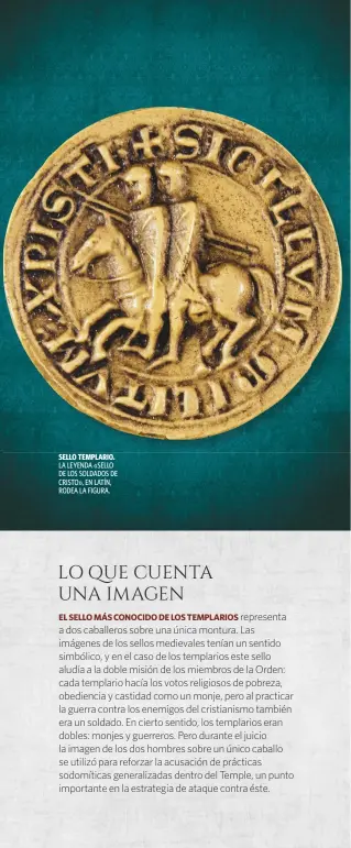  ?? ?? SELLO TEMPLARIO. LA LEYENDA «SELLO DE LOS SOLDADOS DE CRISTO», EN LATÍN, RODEA LA FIGURA.