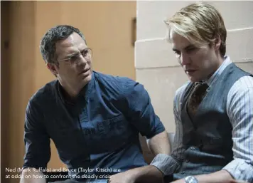  ??  ?? Ned (Mark Ruffalo) and Bruce (Taylor Kitsch) are at odds on how to confront the deadly crisis.