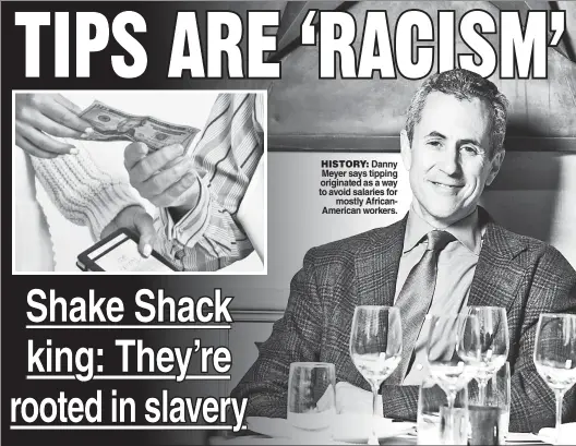  ??  ?? HISTORY: Danny Meyer says tipping originated as a way to avoid salaries for mostly AfricanAme­rican workers.