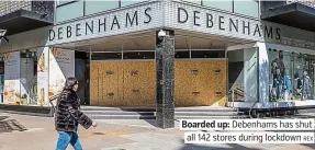  ?? REX ?? Boarded up: Debenhams has shut all 142 stores during lockdown