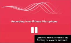  ??  ?? Just Press Record: so minimal you feel Jony Ive would be impressed.