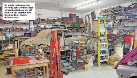  ?? IMAGE Matt Howell. ?? Do you have the space to restore a car at home? Those with just a single garage will soon run out of space once the strip-down begins.