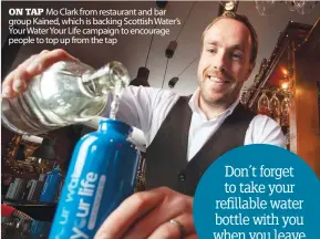  ?? ?? ON TAP Mo Clark from restaurant and bar group Kained, which is backing Scottish Water’s Your Water Your Life campaign to encourage people to top up from the tap