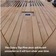  ?? ?? The Celery Top Pine deck will be left uncoated so it will turn silver over time.