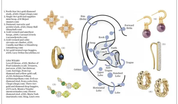  ?? ?? 1. North Star 14ct-gold diamond studs, £349, Chupi (chupi.com)
2. Single 14ct-gold and sapphire mini hoop, £58 Mejuri (mejuri.com)
3. Diamond, tsavorite and peridot studs, £325, Dinny Hall (dinnyhall.com)
4. Gold vermeil and amethyst hoops, £100, Carousel Jewels (carouselje­wels.com)
5. Gold vermeil and cubic zirconia ear climber, £120, Camilla And Marc x Otiumberg (otiumberg.com)
6. 9ct-gold twisted rope huggies, £250, Lucy Delius (lucydelius.co) LISA WEARS
Lyocell blouse, £250, Mother of Pearl (zalando.co.uk). Trousers, just seen, £220, Dai (daiwear. com). Earrings, from top: diamond and yellow-gold cuff, £1,515, Robinson Pelham (robinsonpe­lham.com). Evil eye diamond stud, from a selection, Chupi (chupi.com). Three 14ct gold and diamond drop huggies, £275 each, Monica Vinader (monicavina­der.com). Flower diamond stud, £385, Maria Tash (mariatash.com). Ring, Lisa’s own