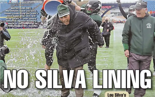  ?? STAFF PHOTOS BY JOHN WILCOX AND GREG DUDEK (BELOW ?? WATER RUNS DRY: Marshfield coach Lou Silva, shown celebratin­g the team’s 2014 Super Bowl win, will wrap up his 37-year tenure tomorrow against Duxbury, much to the chagrin of his many supporters (below).