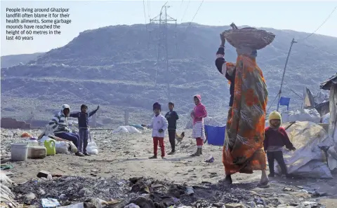  ??  ?? People living around Ghazipur landfill often blame it for their health ailments. Some garbage mounds have reached the height of 60 metres in the last 40 years