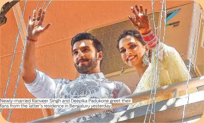  ??  ?? Newly-married Ranveer Singh and Deepika Padukone greet their fans from the latter’s residence in Bengaluru yesterday.