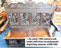  ??  ?? > An early 19th century oak settle with four carved panels depicting seasons, £200-300