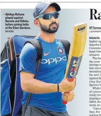  ?? REUTERS ?? Ajinkya Rahane played against Baroda and Odisha before joining India at the Eden Gardens.