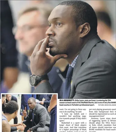  ?? PICTURES: BRUCE ROLLINSON ?? IN A MINORITY: Atiba Lyons, main and inset, is entering his 13th season as head coach of the Sheffield Sharks, but is one of very few BAME head coaches in Yorkshire profession­al sport.