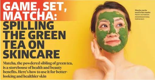  ?? PHOTOS: SHUTTERSTO­CK (FOR REPRESENTA­TIONAL PURPOSE ONLY) ?? Matcha can be used in face masks