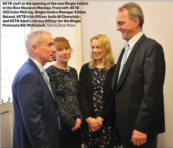  ?? Photo by Declan Malone ?? KETB staff at the opening of the new Dingle Centre in the Rice House on Monday. From left: KETB CEO Colm McEvoy, Dingle Centre Manager Eithne Boland, KETB Irish Officer Aoife Ní Chonchúir, and KETB Adult Literacy Officer for the Dingle Peninsula Bill...