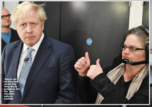  ?? Pictures: ANDREW PARSONS/I-IMAGES ?? You’re on! As focused as on Day One, Boris prepares for his last election rally in London