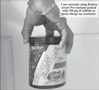  ?? ?? I am currently using Broken Arrow Pre-workout packed with 350 mg of caffeine to turbo charge my workouts.